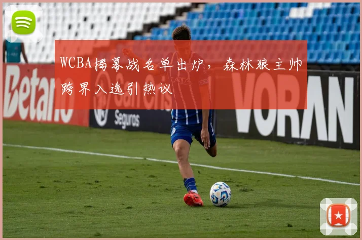 WCBA揭幕战名单出炉，森林狼主帅跨界入选引热议