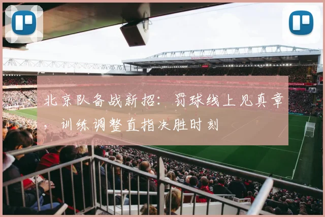北京队备战新招：罚球线上见真章，训练调整直指决胜时刻
