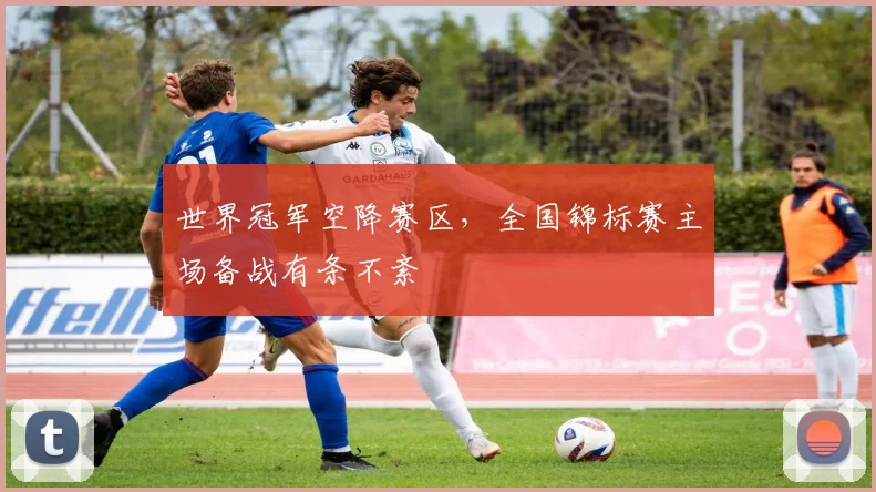 世界冠军空降赛区，全国锦标赛主场备战有条不紊
