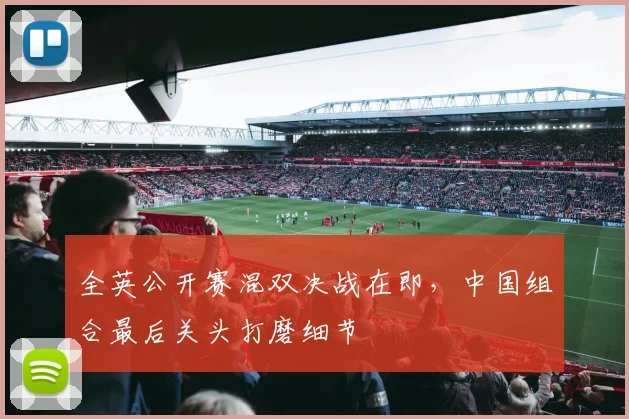 全英公开赛混双决战在即，中国组合最后关头打磨细节