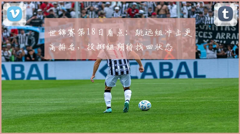 世锦赛第18日看点：跳远组冲击更高排名，投掷组期待找回状态