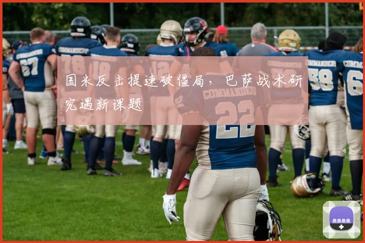 国米反击提速破僵局，巴萨战术研究遇新课题
