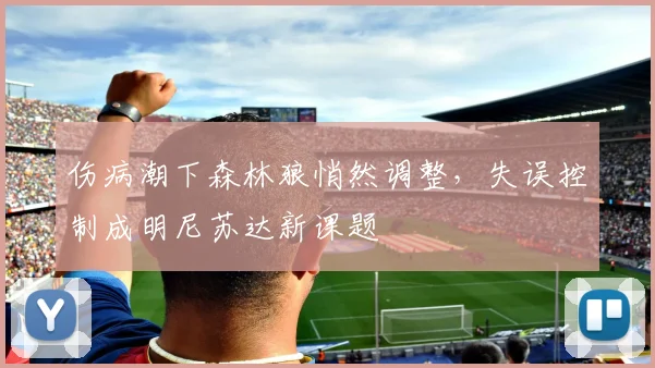 伤病潮下森林狼悄然调整，失误控制成明尼苏达新课题