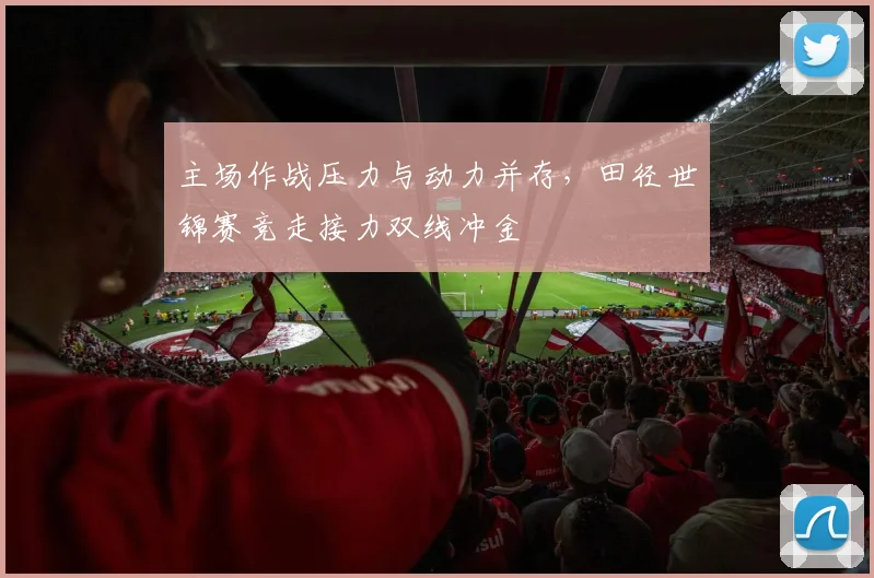 主场作战压力与动力并存，田径世锦赛竞走接力双线冲金