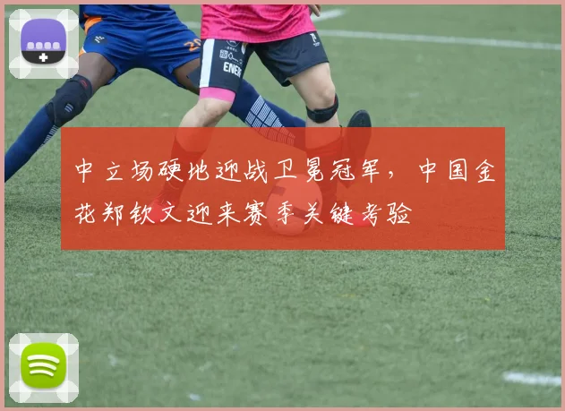 中立场硬地迎战卫冕冠军，中国金花郑钦文迎来赛季关键考验